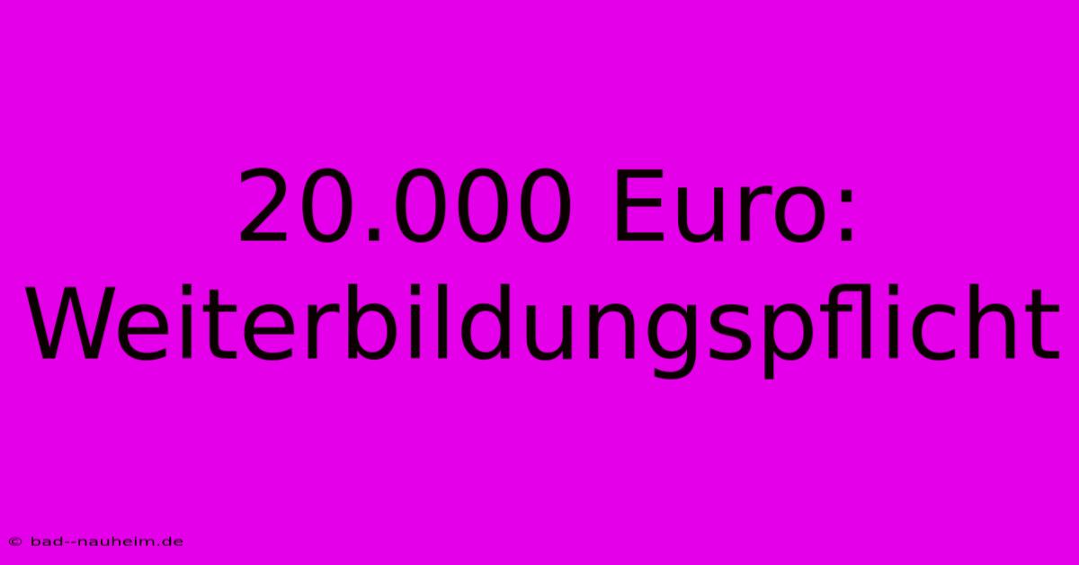 20.000 Euro:  Weiterbildungspflicht