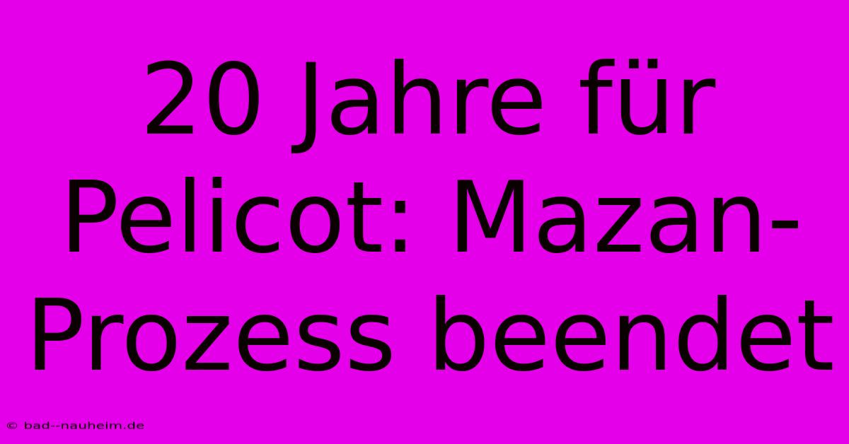 20 Jahre Für Pelicot: Mazan-Prozess Beendet