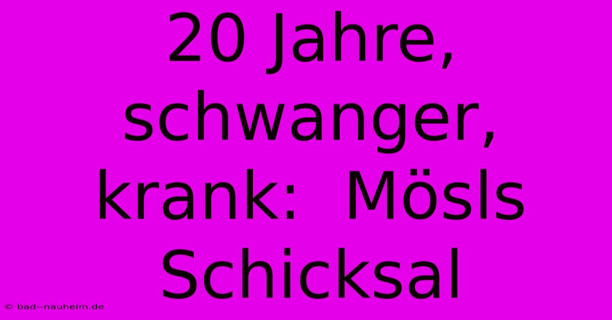 20 Jahre, Schwanger, Krank:  Mösls Schicksal