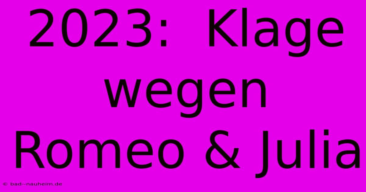 2023:  Klage Wegen Romeo & Julia