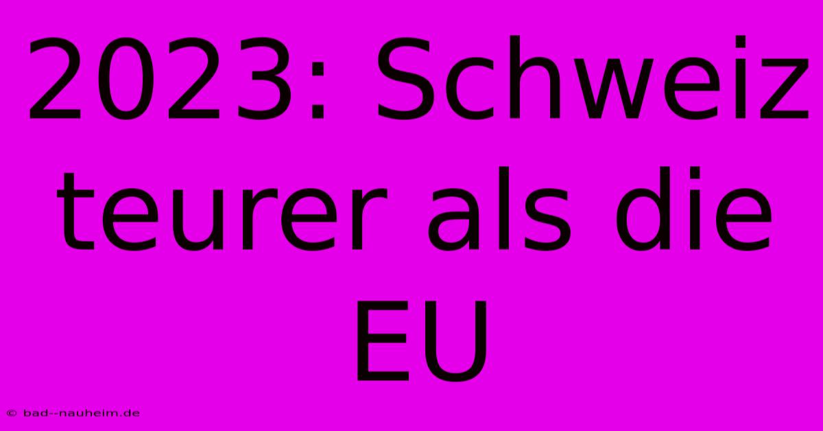 2023: Schweiz Teurer Als Die EU