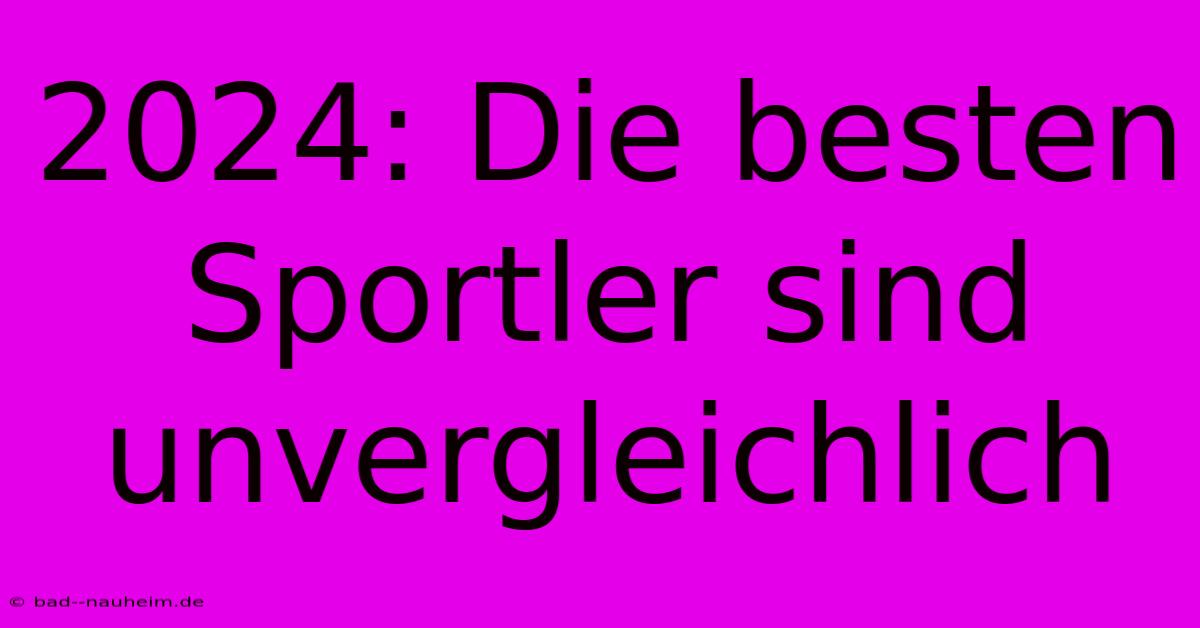 2024: Die Besten Sportler Sind Unvergleichlich