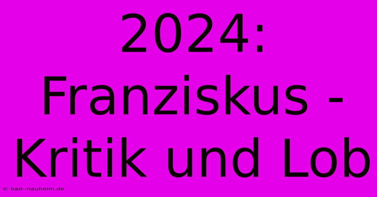 2024:  Franziskus -  Kritik Und Lob