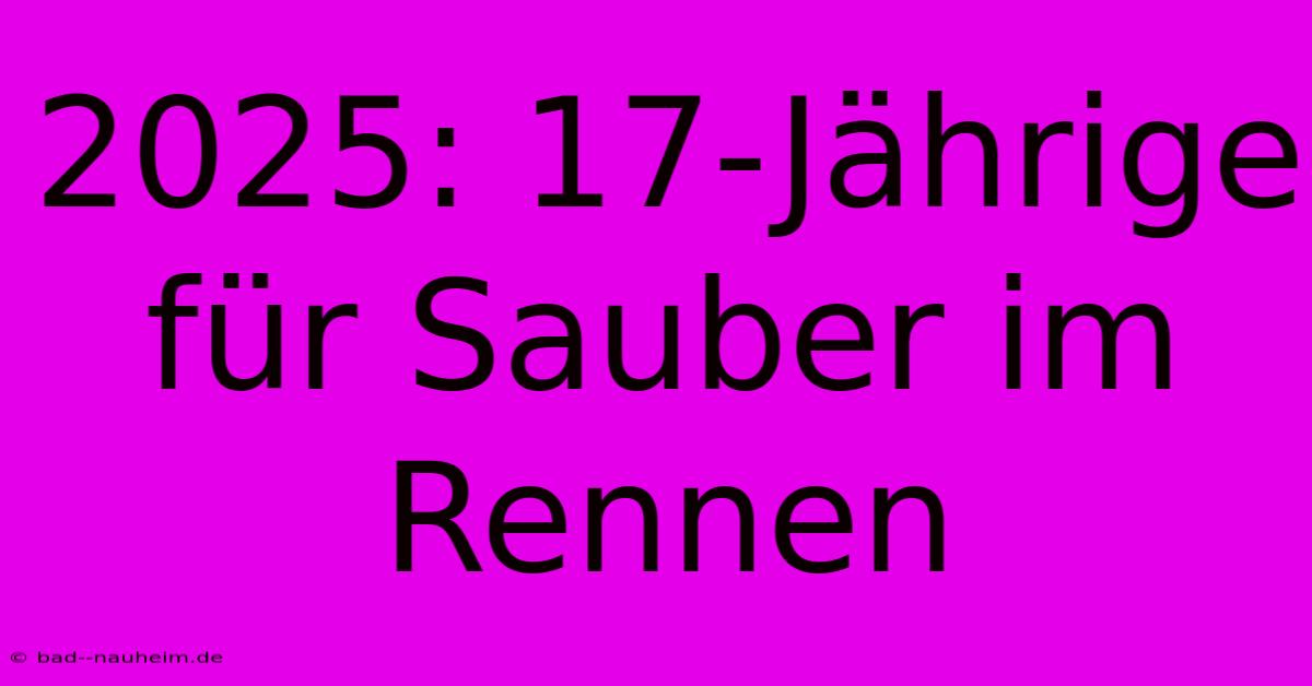 2025: 17-Jährige Für Sauber Im Rennen