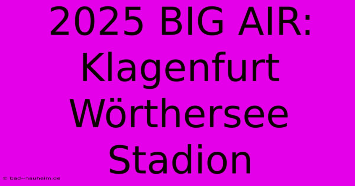 2025 BIG AIR: Klagenfurt Wörthersee Stadion