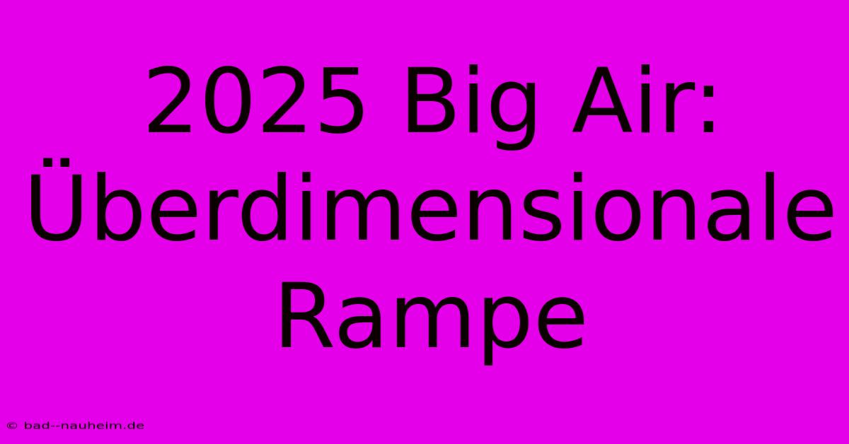 2025 Big Air: Überdimensionale Rampe