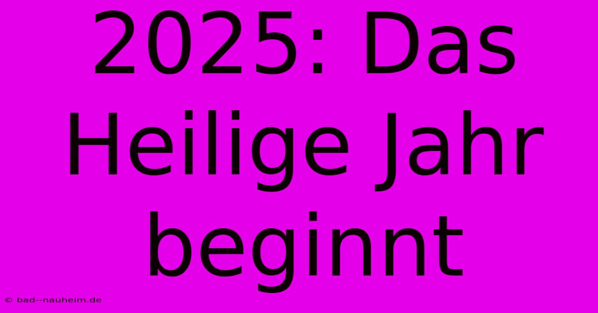 2025: Das Heilige Jahr Beginnt