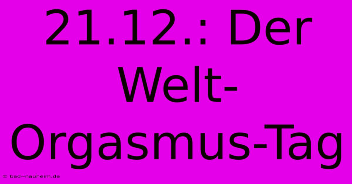 21.12.: Der Welt-Orgasmus-Tag