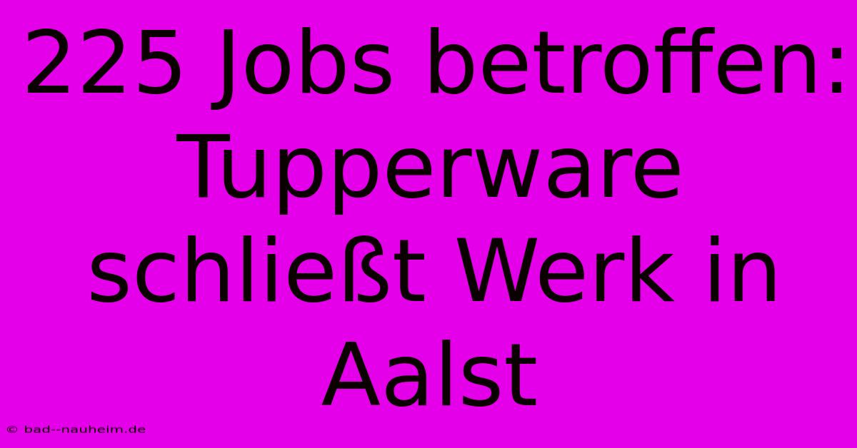 225 Jobs Betroffen: Tupperware Schließt Werk In Aalst