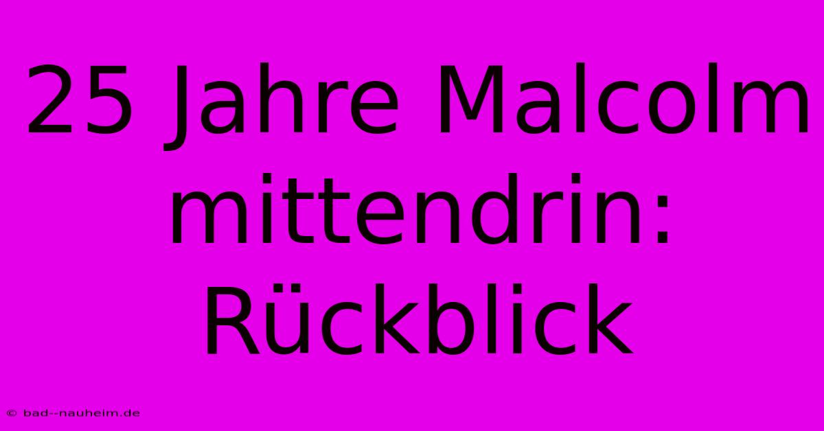 25 Jahre Malcolm Mittendrin: Rückblick