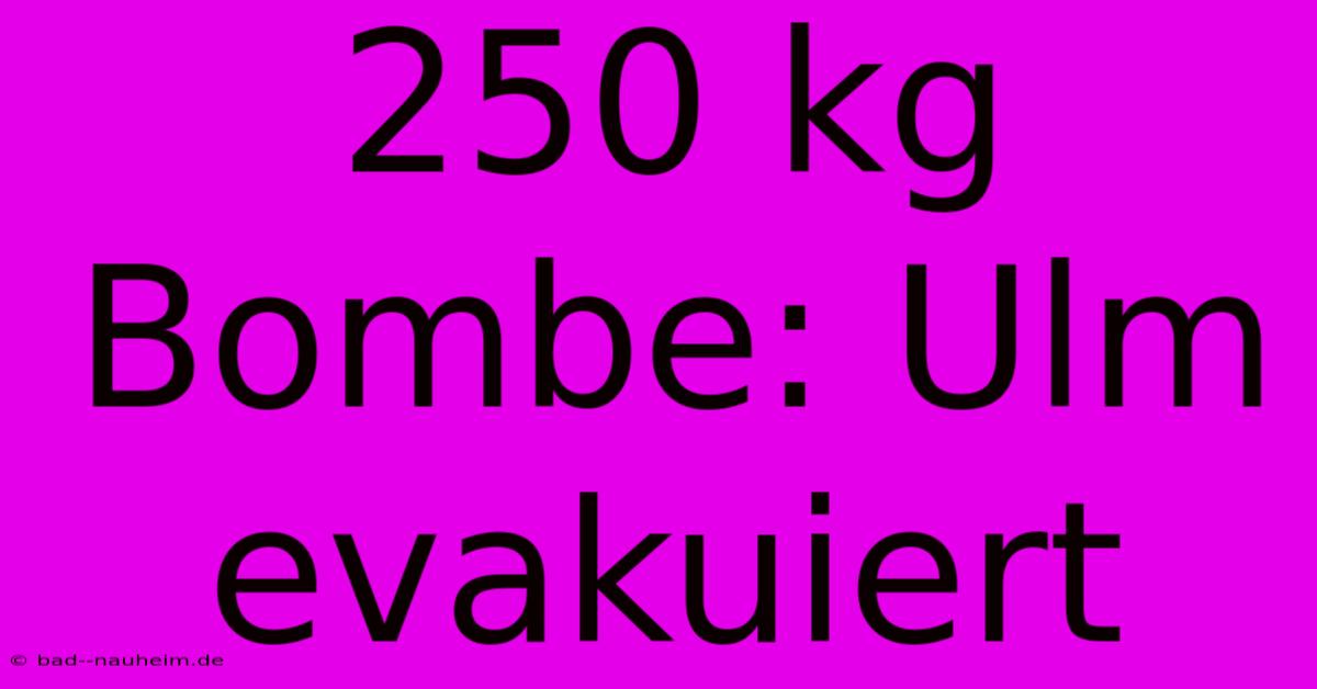 250 Kg Bombe: Ulm Evakuiert