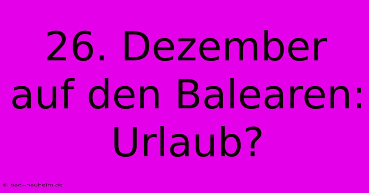 26. Dezember Auf Den Balearen: Urlaub?