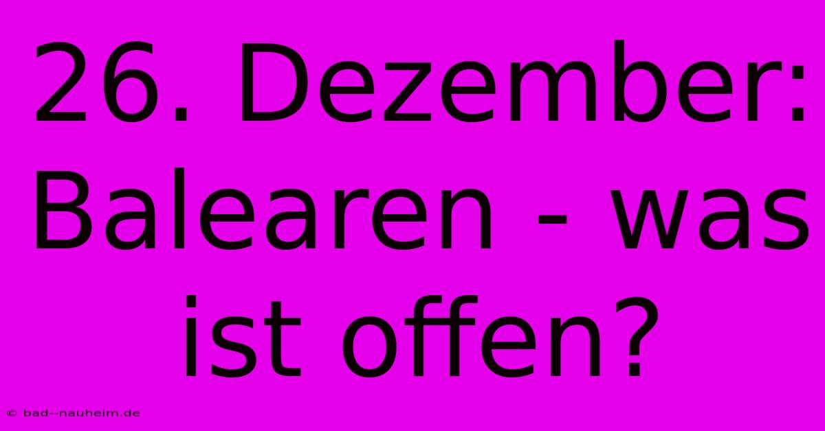 26. Dezember:  Balearen - Was Ist Offen?