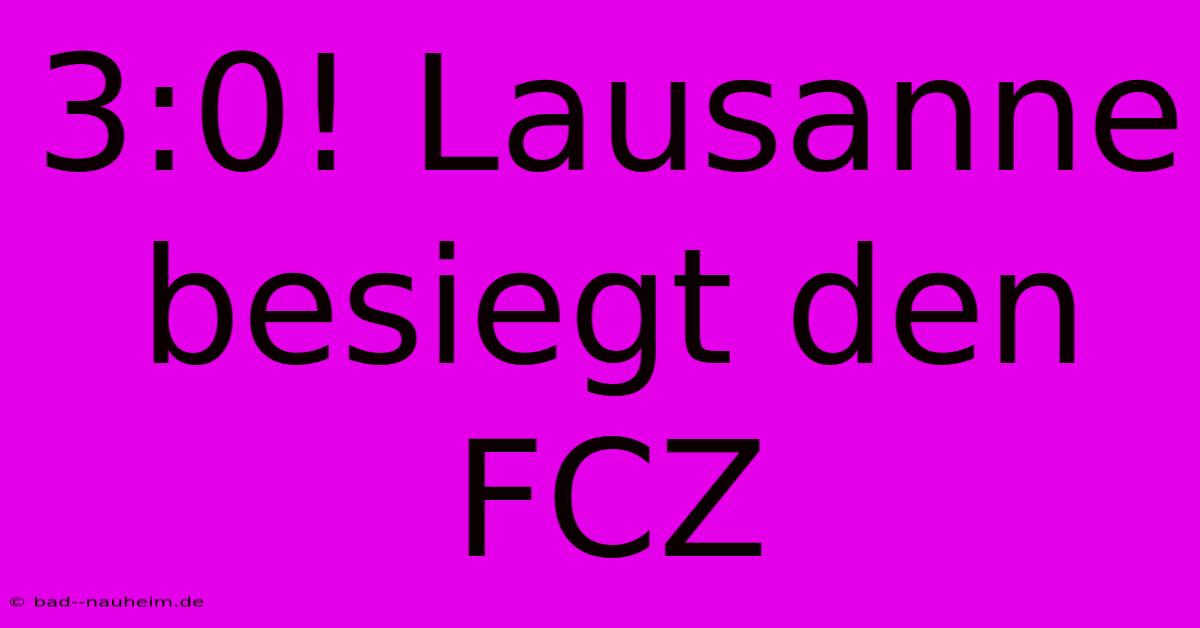 3:0! Lausanne Besiegt Den FCZ