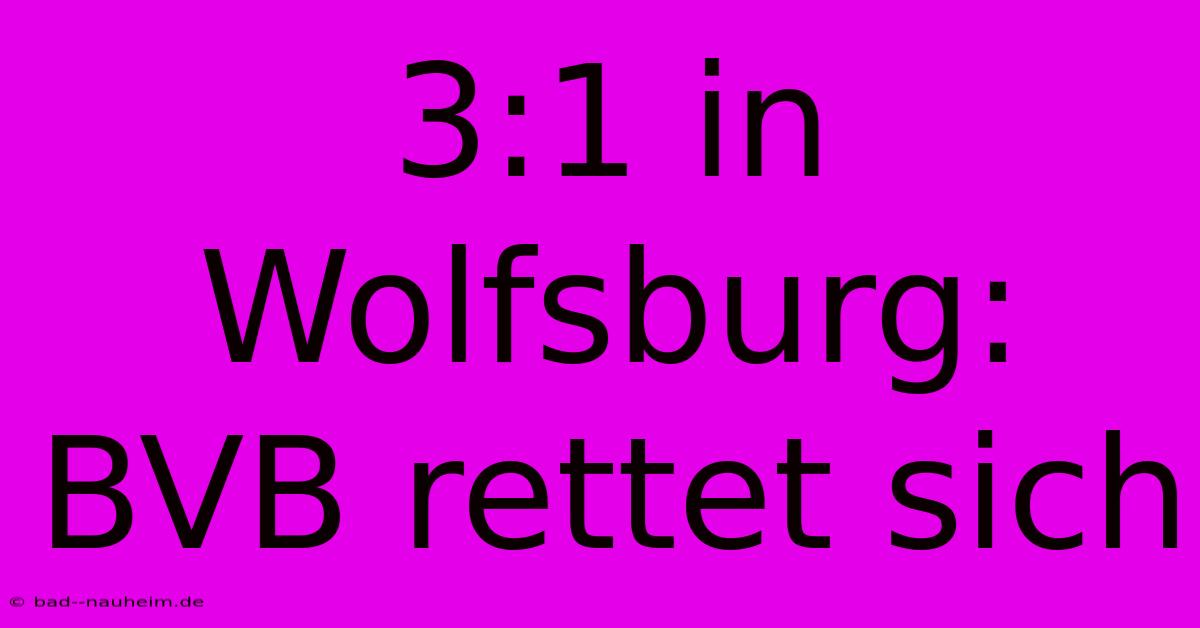 3:1 In Wolfsburg: BVB Rettet Sich