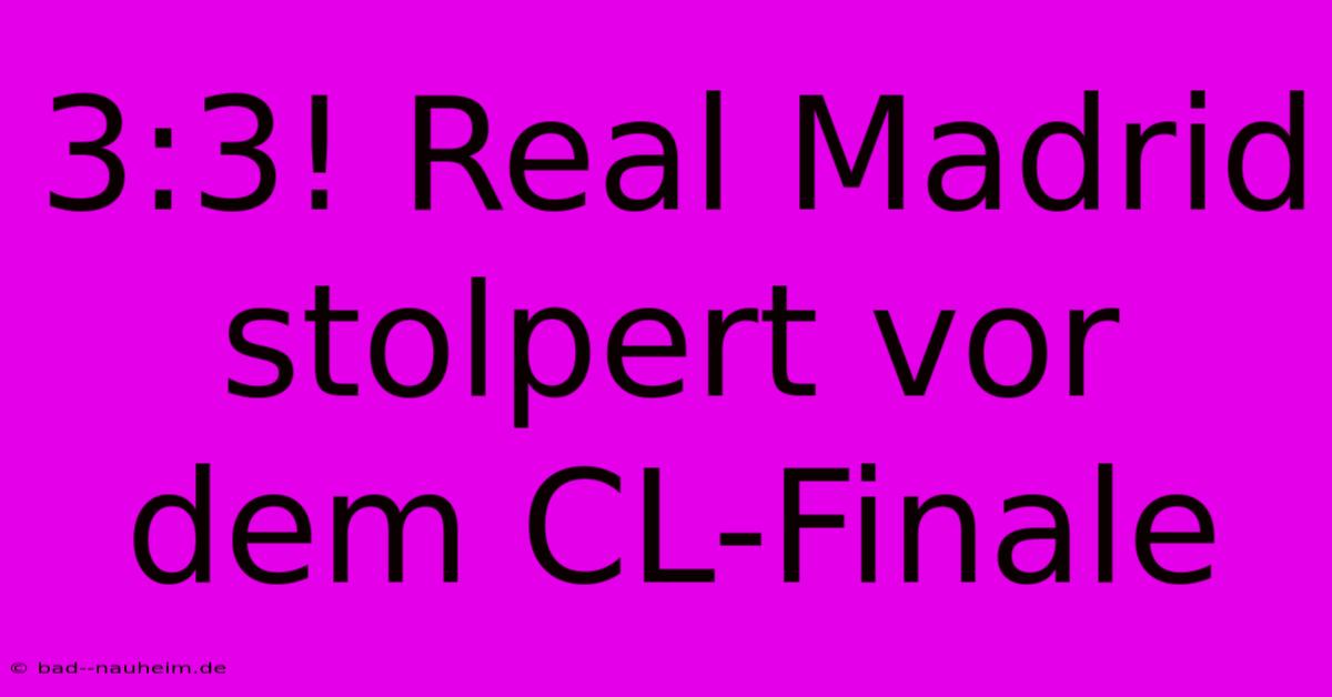 3:3! Real Madrid Stolpert Vor Dem CL-Finale