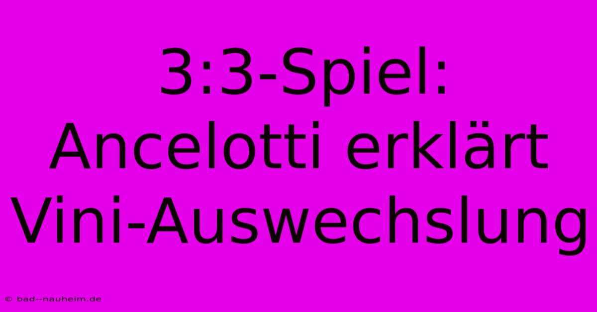 3:3-Spiel: Ancelotti Erklärt Vini-Auswechslung