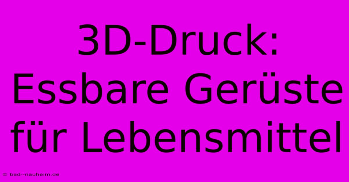 3D-Druck: Essbare Gerüste Für Lebensmittel