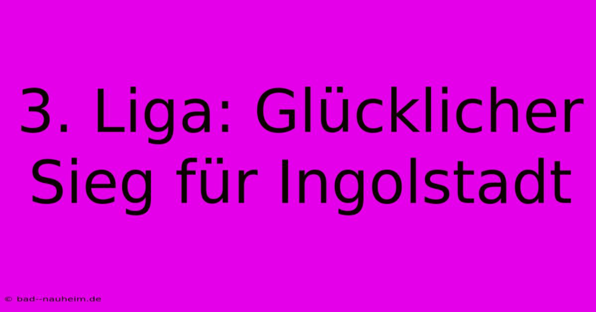 3. Liga: Glücklicher Sieg Für Ingolstadt