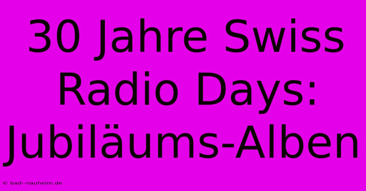 30 Jahre Swiss Radio Days: Jubiläums-Alben