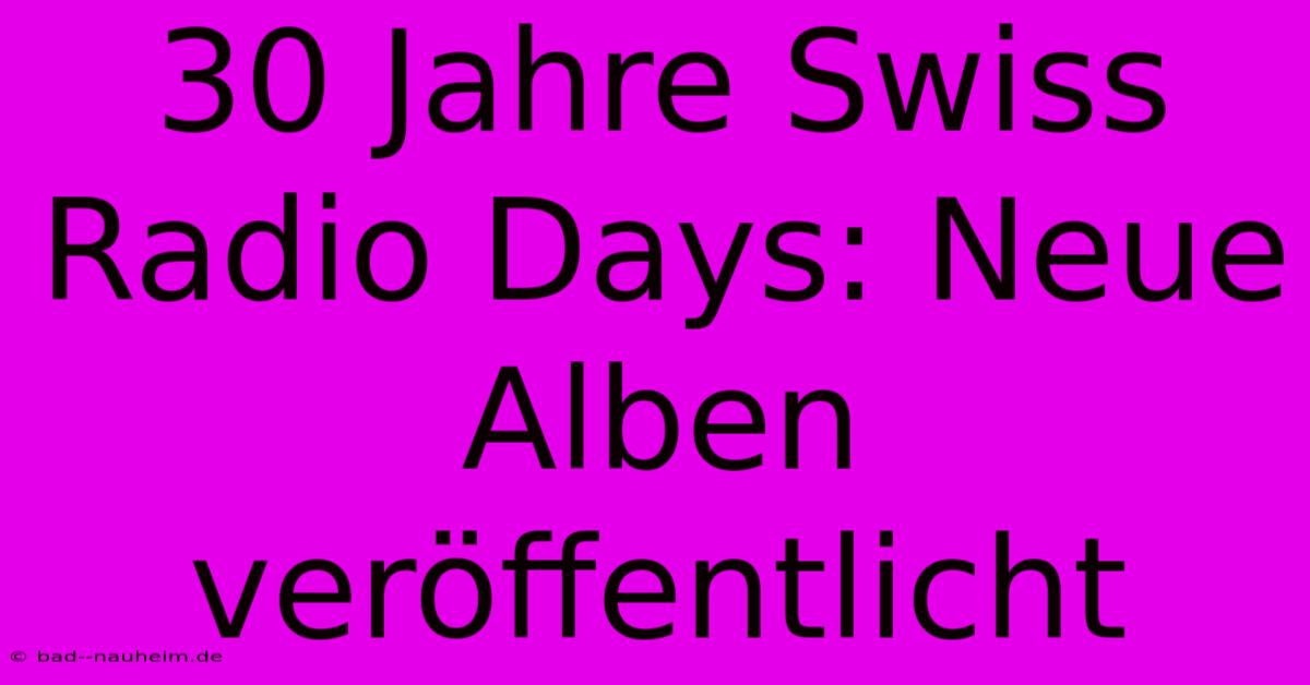 30 Jahre Swiss Radio Days: Neue Alben Veröffentlicht