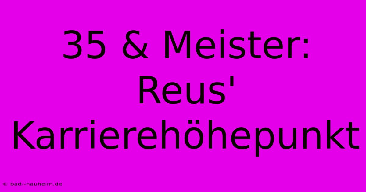 35 & Meister: Reus' Karrierehöhepunkt