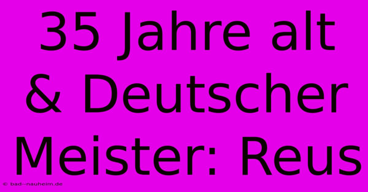 35 Jahre Alt & Deutscher Meister: Reus