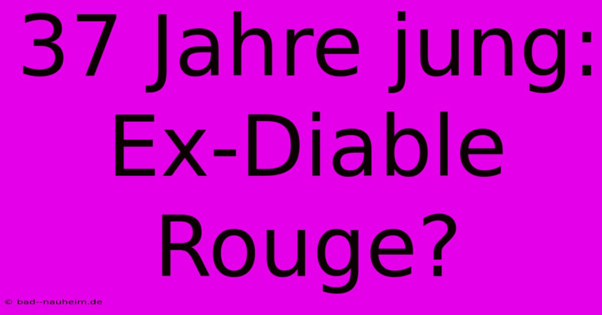 37 Jahre Jung: Ex-Diable Rouge?