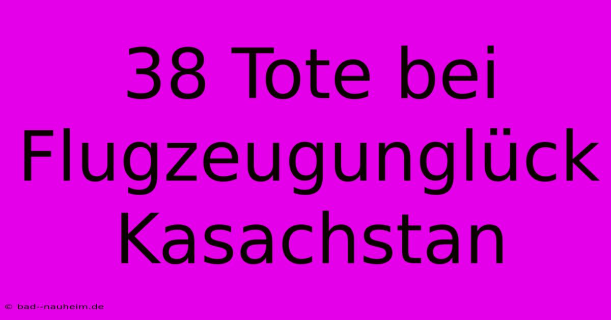 38 Tote Bei Flugzeugunglück Kasachstan