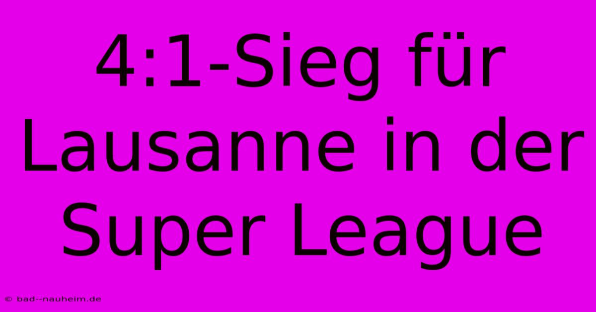 4:1-Sieg Für Lausanne In Der Super League