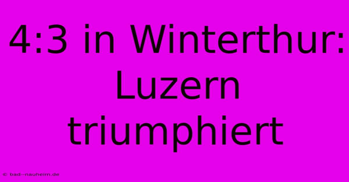 4:3 In Winterthur: Luzern Triumphiert