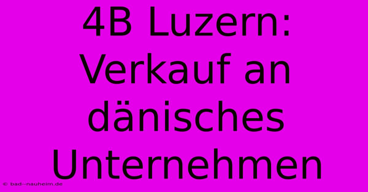 4B Luzern:  Verkauf An Dänisches Unternehmen