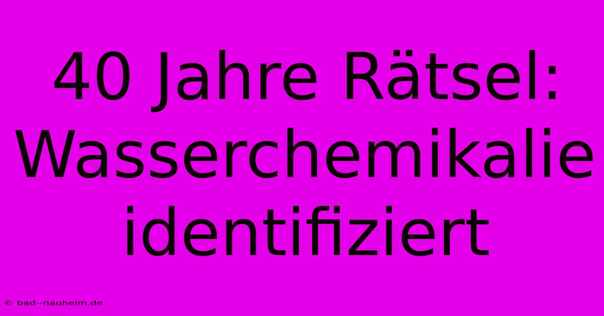 40 Jahre Rätsel: Wasserchemikalie Identifiziert