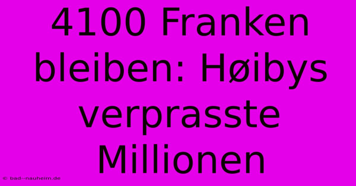 4100 Franken Bleiben: Høibys Verprasste Millionen