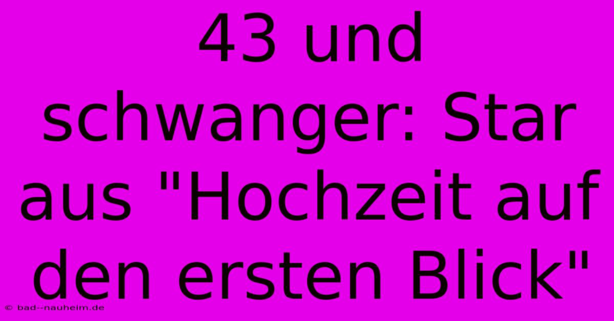 43 Und Schwanger: Star Aus 