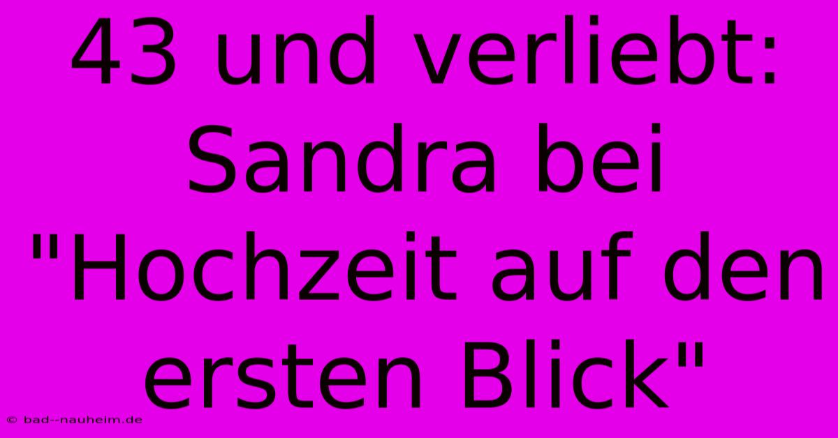 43 Und Verliebt: Sandra Bei 