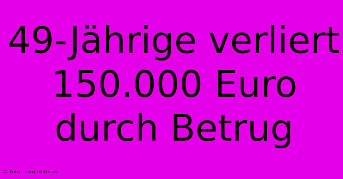 49-Jährige Verliert 150.000 Euro Durch Betrug