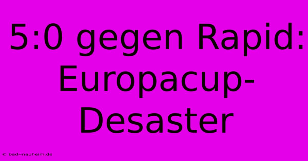 5:0 Gegen Rapid: Europacup-Desaster