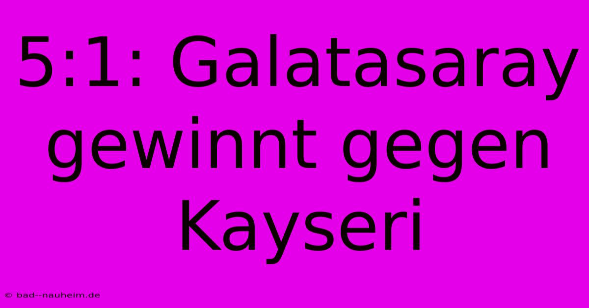 5:1: Galatasaray Gewinnt Gegen Kayseri