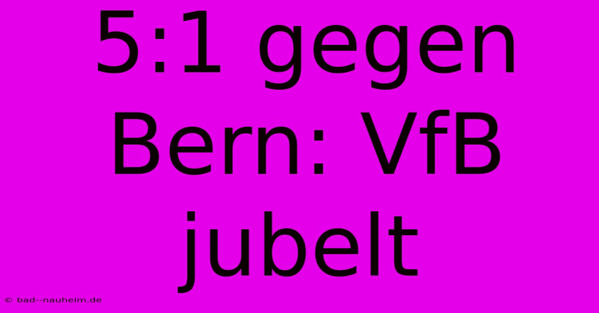 5:1 Gegen Bern: VfB Jubelt