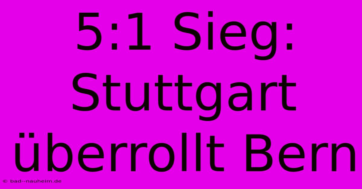 5:1 Sieg: Stuttgart Überrollt Bern