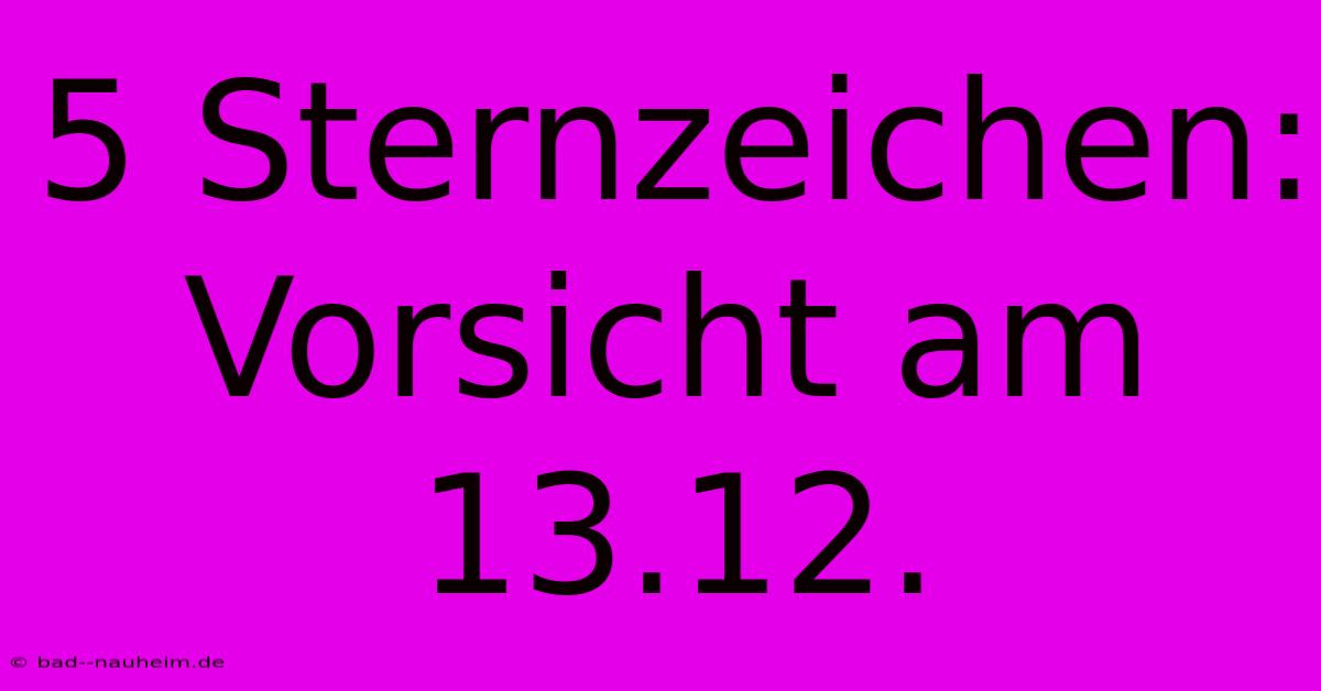 5 Sternzeichen: Vorsicht Am 13.12.