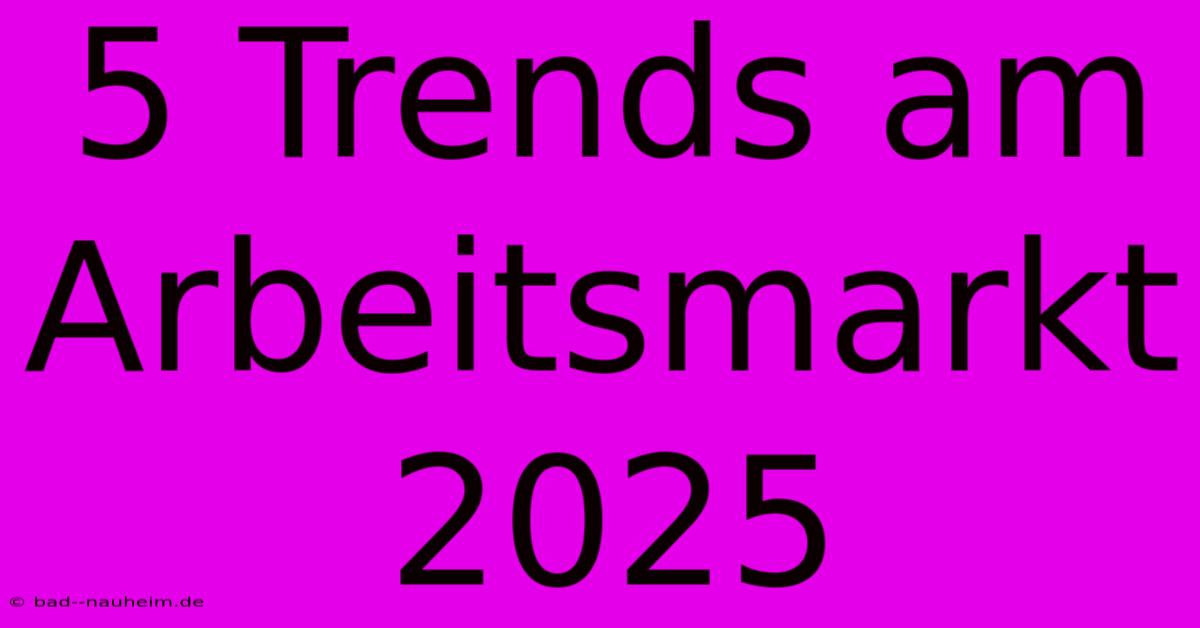 5 Trends Am Arbeitsmarkt 2025