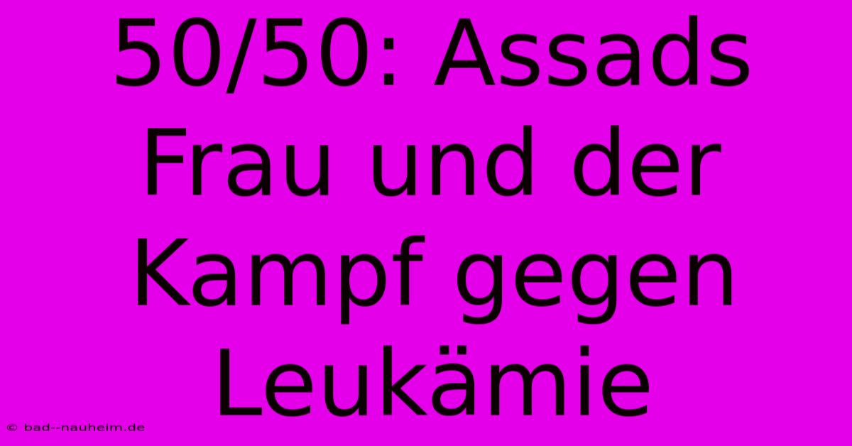 50/50: Assads Frau Und Der Kampf Gegen Leukämie