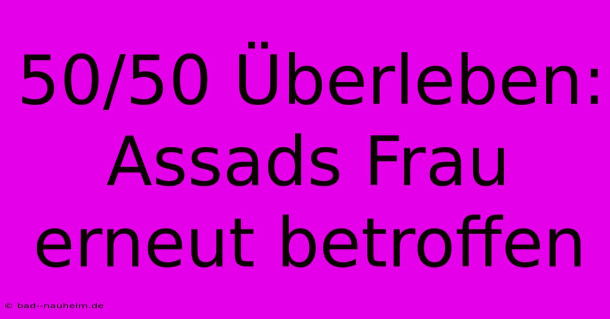 50/50 Überleben: Assads Frau Erneut Betroffen