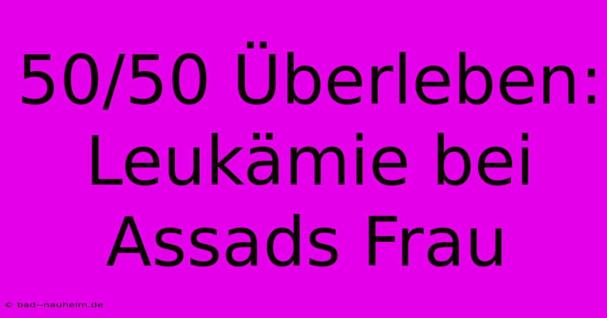 50/50 Überleben: Leukämie Bei Assads Frau