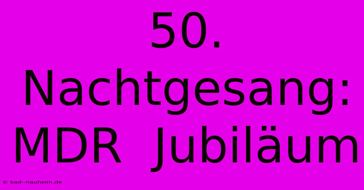 50. Nachtgesang: MDR  Jubiläum