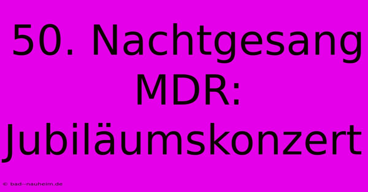 50. Nachtgesang MDR: Jubiläumskonzert