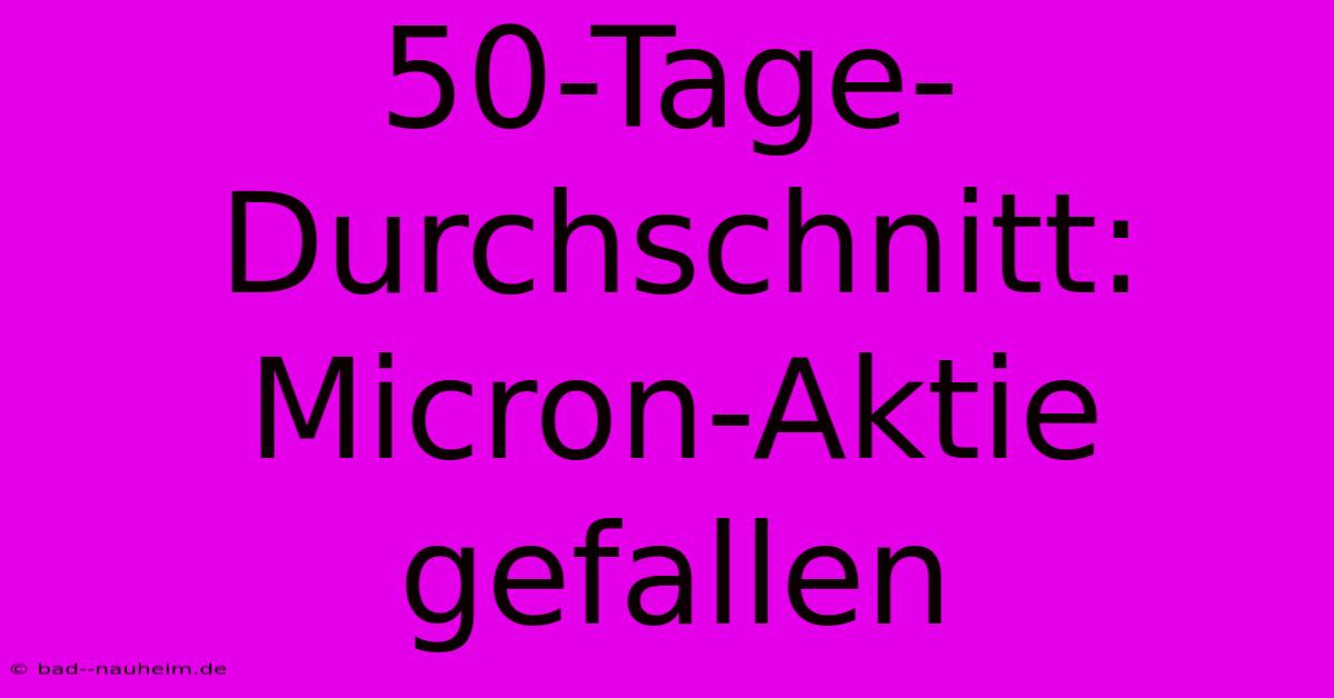 50-Tage-Durchschnitt: Micron-Aktie Gefallen