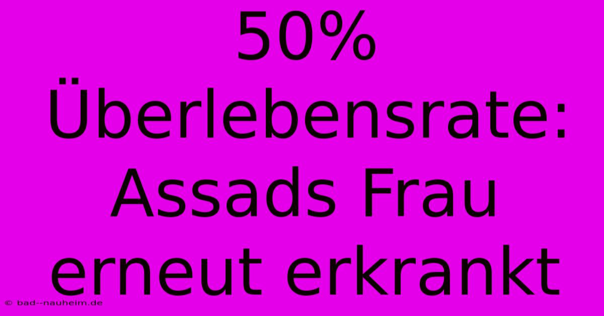 50% Überlebensrate: Assads Frau Erneut Erkrankt